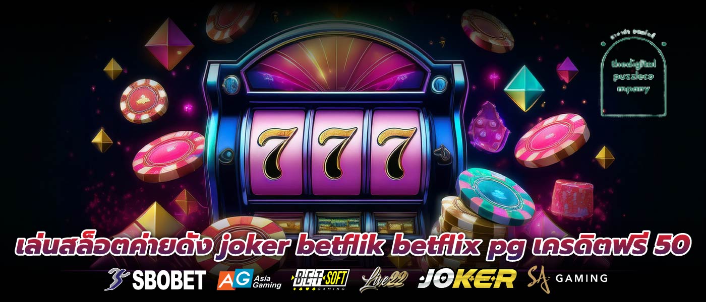 เล่นสล็อตค่ายดัง joker betflik betflix pg เครดิตฟรี 50